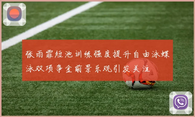 张雨霏短池训练强度提升自由泳蝶泳双项争金前景乐观引发关注