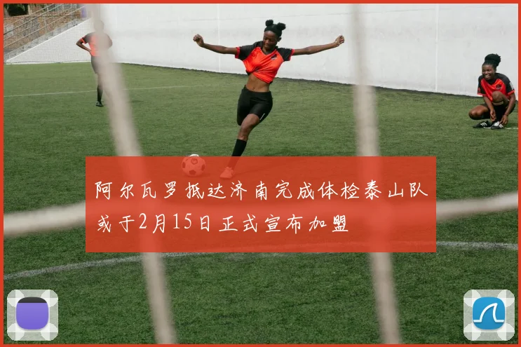 阿尔瓦罗抵达济南完成体检泰山队或于2月15日正式宣布加盟