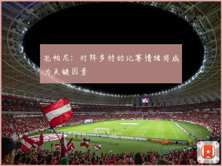 孔帕尼：对阵多特的比赛情绪将成为关键因素